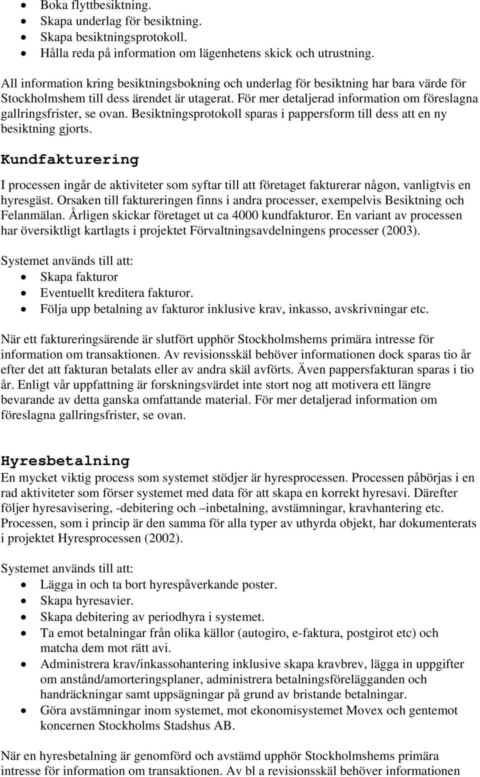 För mer detaljerad information om föreslagna gallringsfrister, se ovan. Besiktningsprotokoll sparas i pappersform till dess att en ny besiktning gjorts.