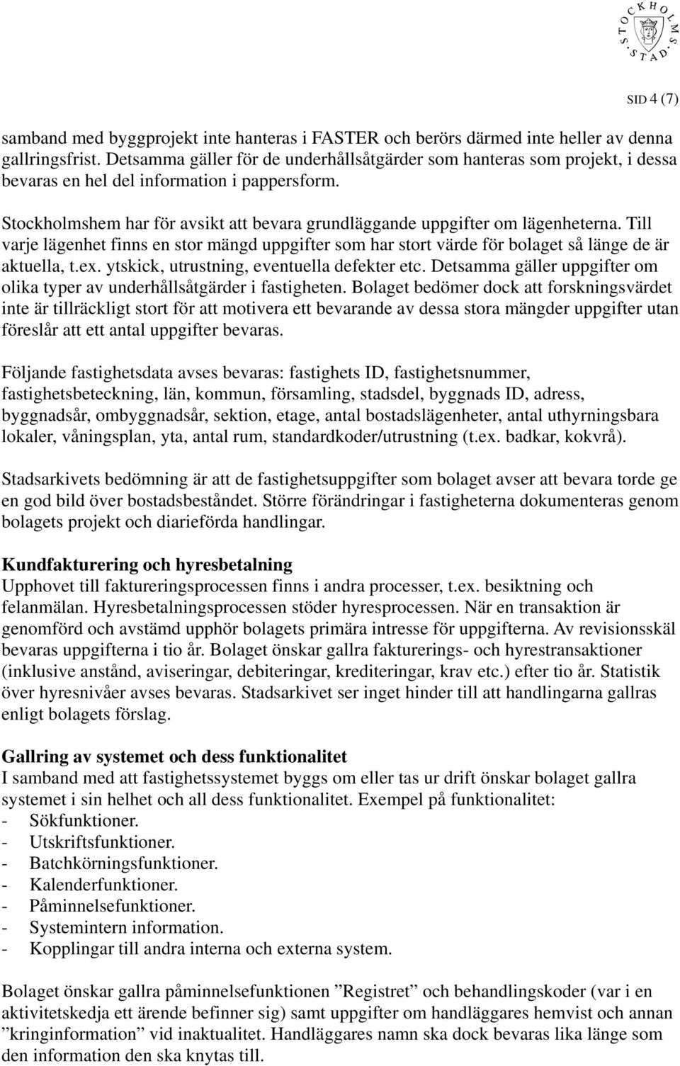 Stockholmshem har för avsikt att bevara grundläggande uppgifter om lägenheterna. Till varje lägenhet finns en stor mängd uppgifter som har stort värde för bolaget så länge de är aktuella, t.ex.