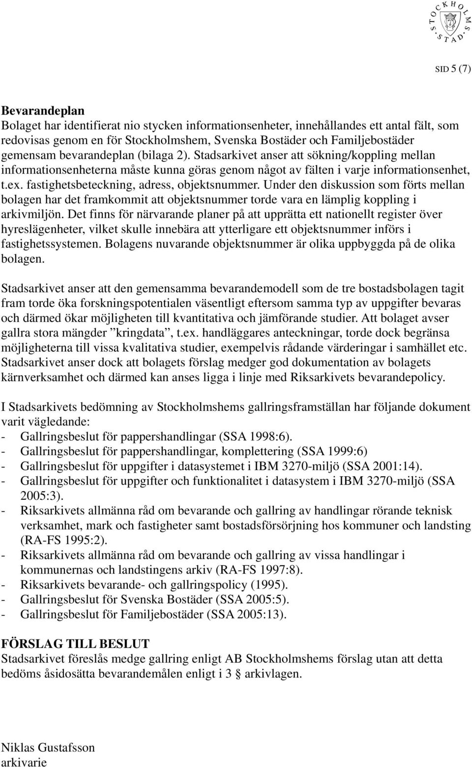 fastighetsbeteckning, adress, objektsnummer. Under den diskussion som förts mellan bolagen har det framkommit att objektsnummer torde vara en lämplig koppling i arkivmiljön.