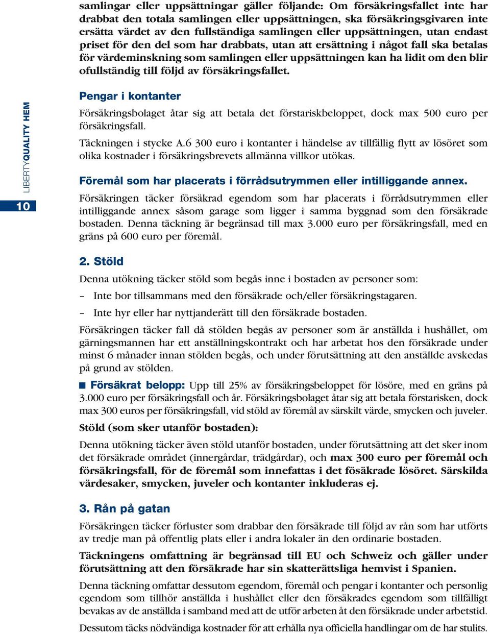 ofullständig till följd av försäkringsfallet. 10 Pengar i kontanter Försäkringsbolaget åtar sig att betala det förstariskbeloppet, dock max 500 euro per försäkringsfall. Täckningen i stycke A.