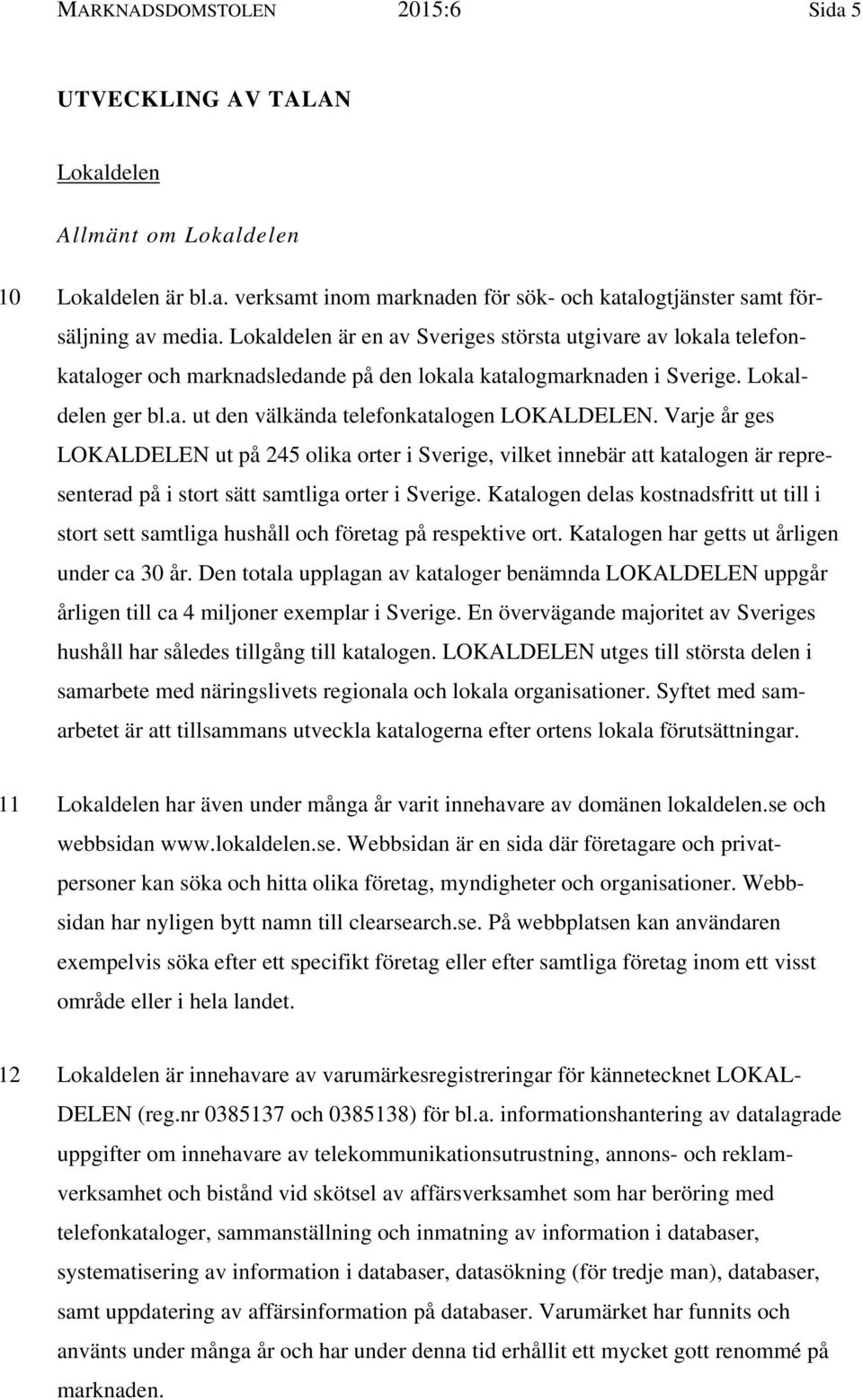 Varje år ges LOKALDELEN ut på 245 olika orter i Sverige, vilket innebär att katalogen är representerad på i stort sätt samtliga orter i Sverige.