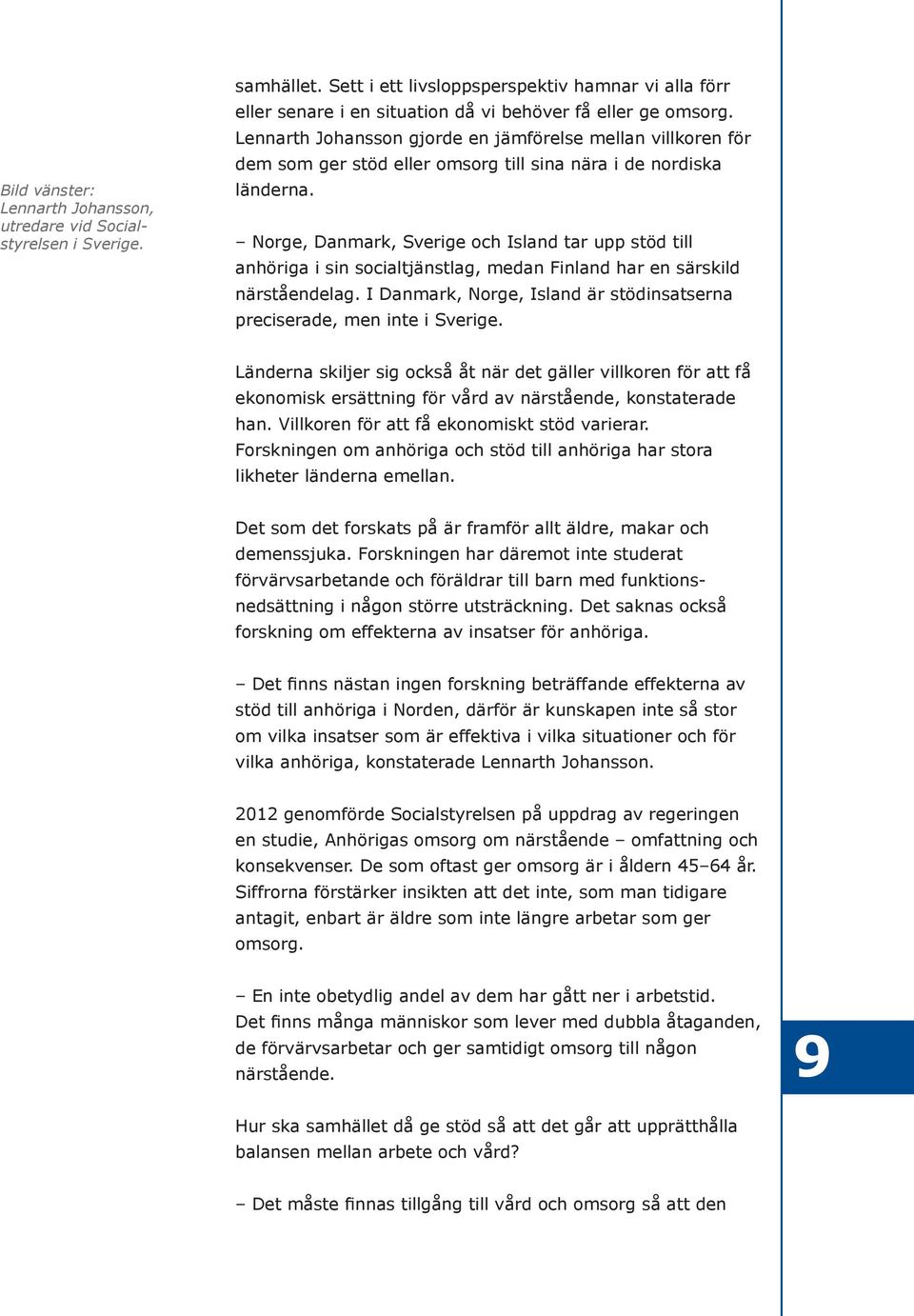 Norge, Danmark, Sverige och Island tar upp stöd till anhöriga i sin socialtjänstlag, medan Finland har en särskild närståendelag.