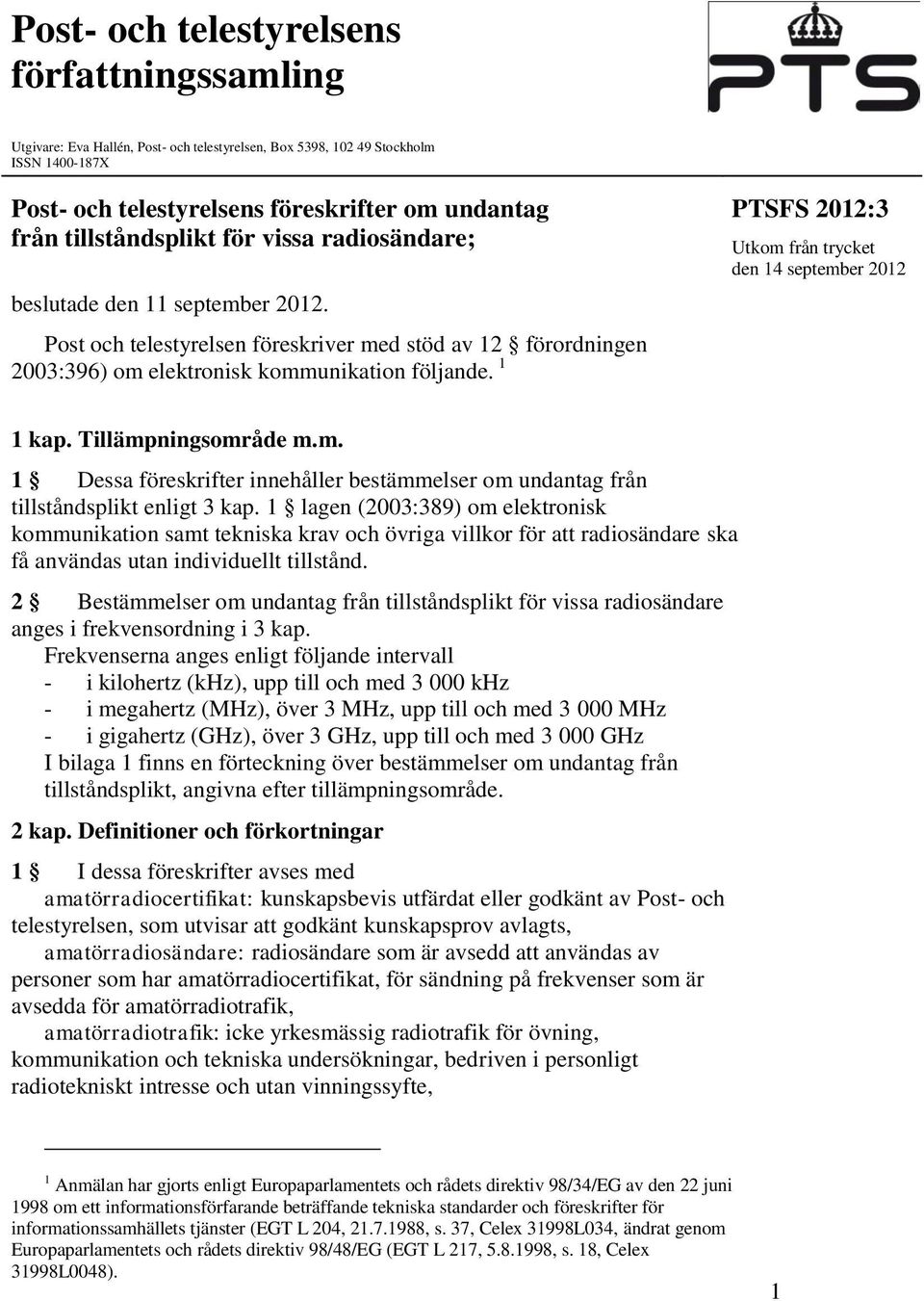 1 PTSFS 2012:3 Utkom från trycket den 14 september 2012 1 kap. Tillämpningsområde m.m. 1 Dessa föreskrifter innehåller bestämmelser om undantag från tillståndsplikt enligt 3 kap.