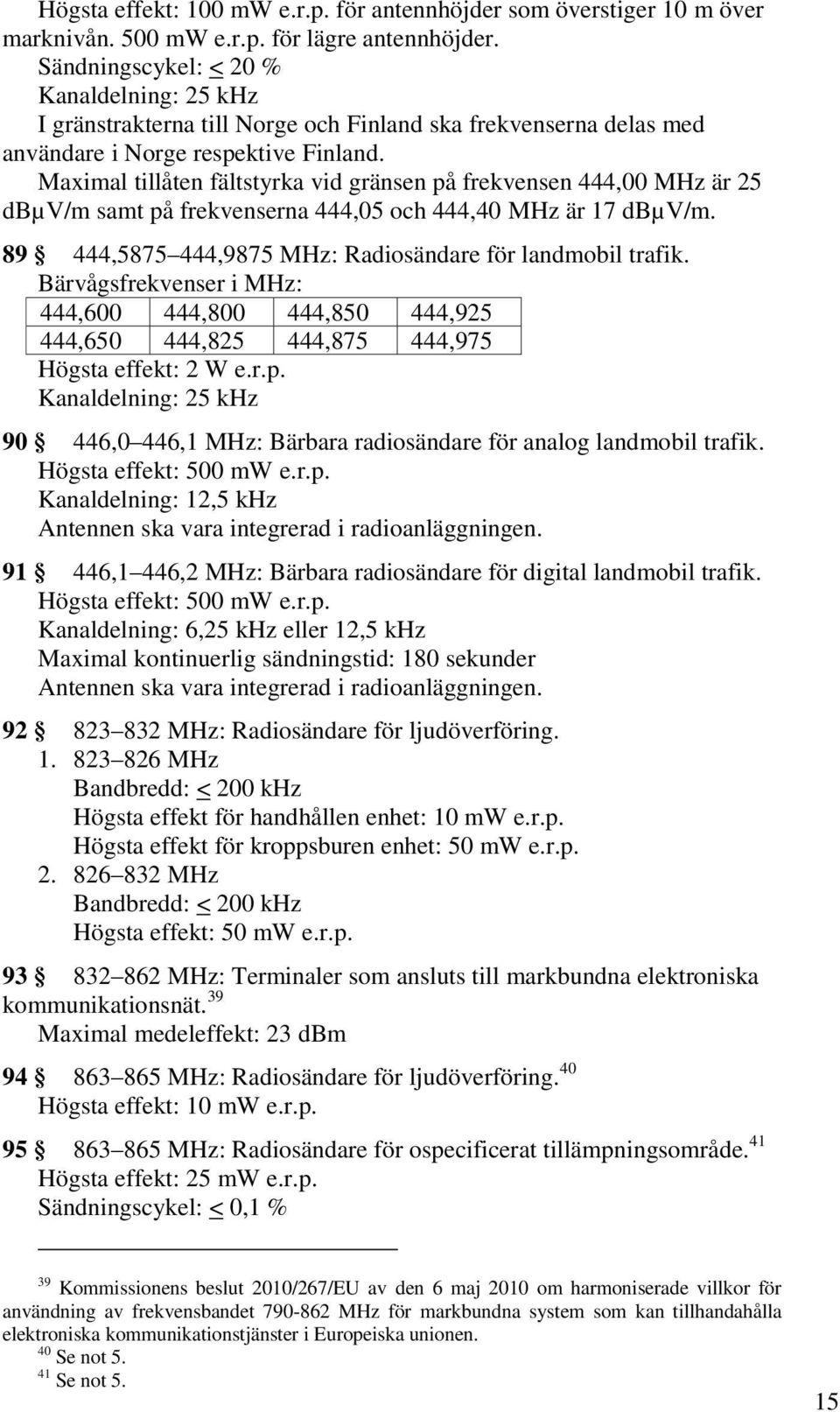 Maximal tillåten fältstyrka vid gränsen på frekvensen 444,00 MHz är 25 dbµv/m samt på frekvenserna 444,05 och 444,40 MHz är 17 dbµv/m. 89 444,5875 444,9875 MHz: Radiosändare för landmobil trafik.