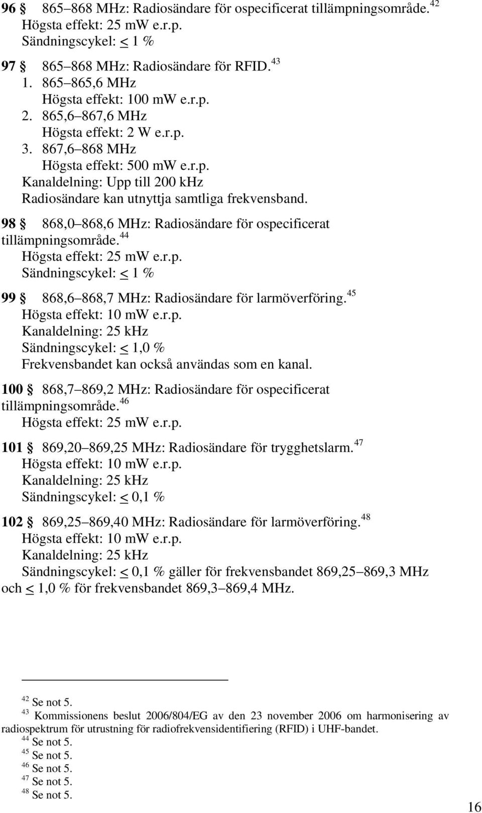 98 868,0 868,6 MHz: Radiosändare för ospecificerat tillämpningsområde. 44 Högsta effekt: 25 mw e.r.p. Sändningscykel: < 1 % 99 868,6 868,7 MHz: Radiosändare för larmöverföring.