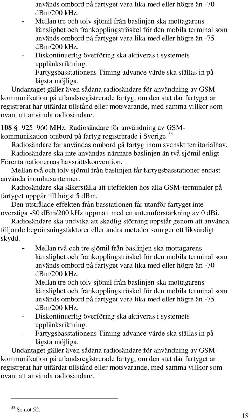 - Diskontinuerlig överföring ska aktiveras i systemets upplänksriktning. - Fartygsbasstationens Timing advance värde ska ställas in på lägsta möjliga.