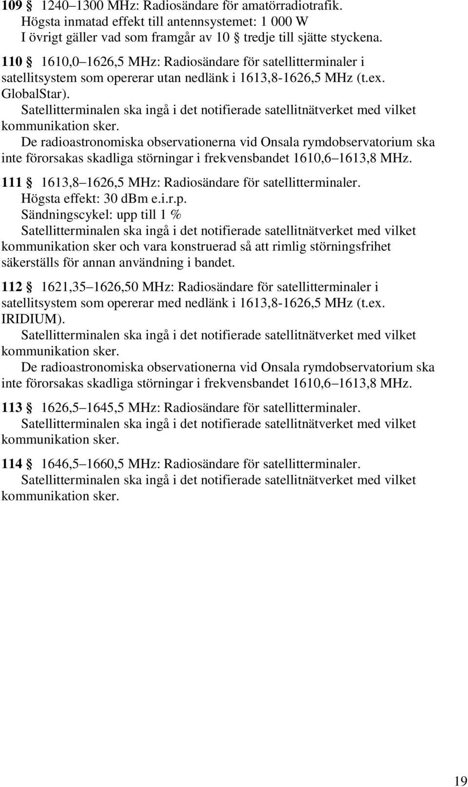 De radioastronomiska observationerna vid Onsala rymdobservatorium ska inte förorsakas skadliga störningar i frekvensbandet 1610,6 1613,8 MHz.