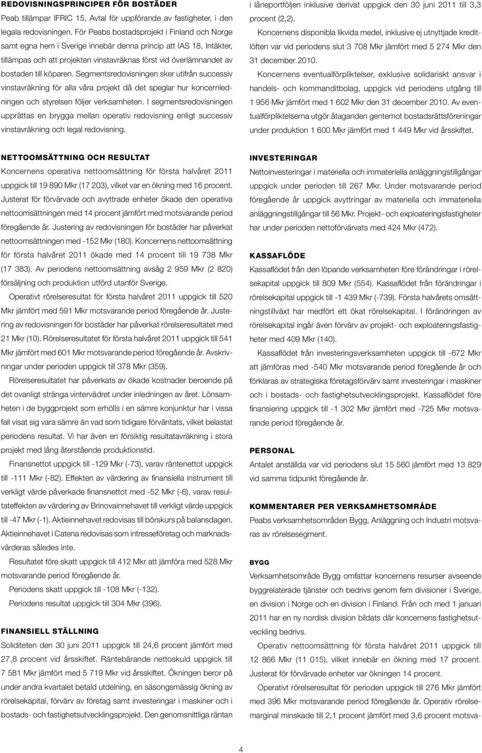 köparen. Segmentsredovisningen sker utifrån successiv vinstavräkning för alla våra projekt då det speglar hur koncernledningen och styrelsen följer verksamheten.