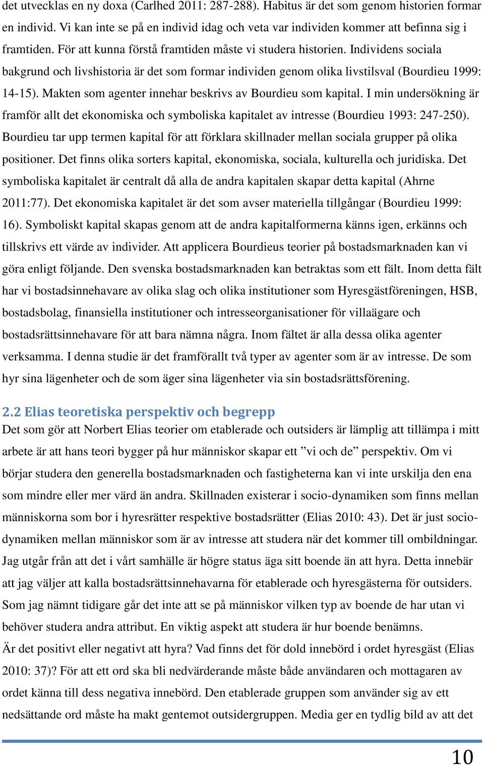 Makten som agenter innehar beskrivs av Bourdieu som kapital. I min undersökning är framför allt det ekonomiska och symboliska kapitalet av intresse (Bourdieu 1993: 247-250).