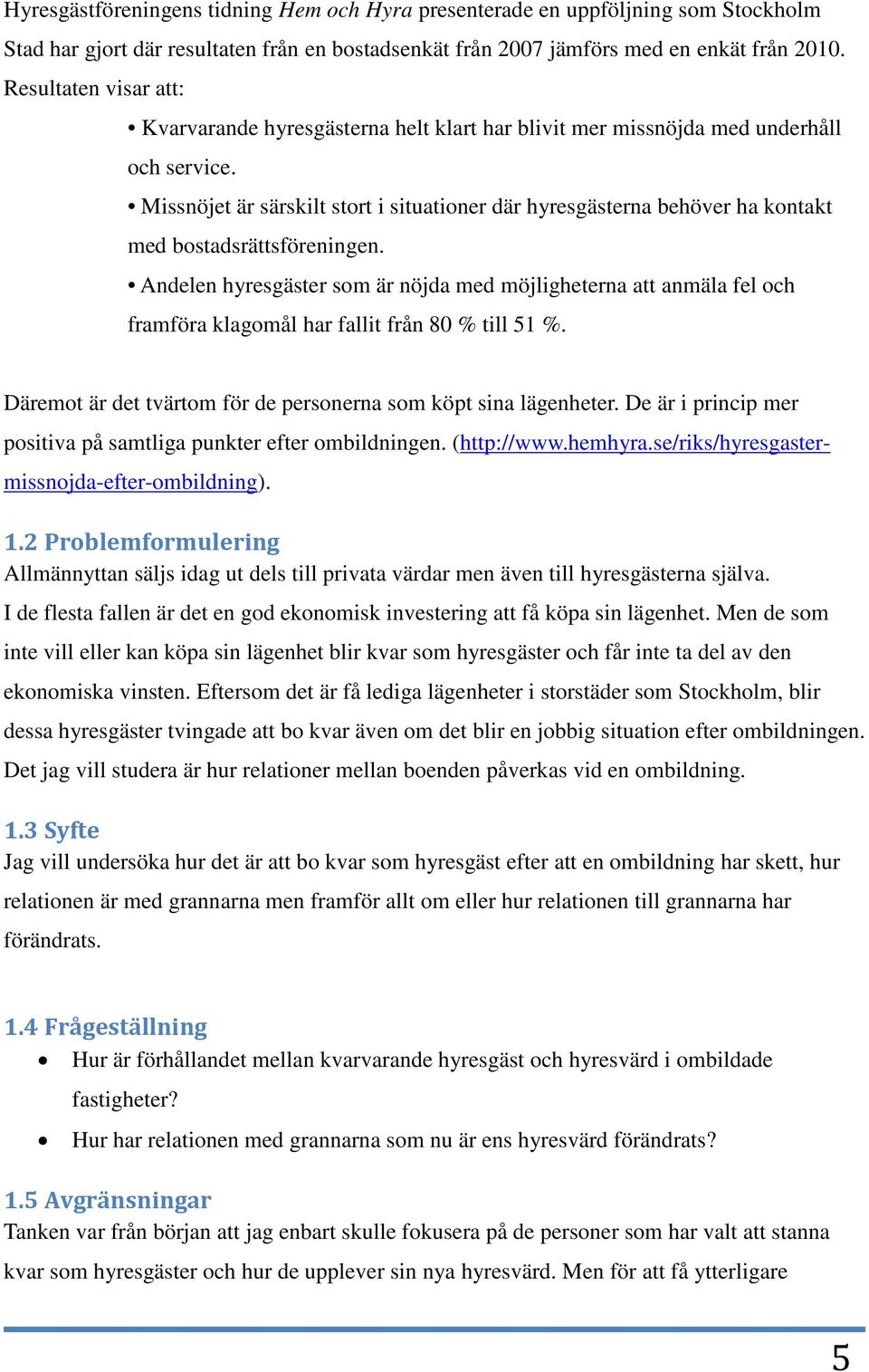 Missnöjet är särskilt stort i situationer där hyresgästerna behöver ha kontakt med bostadsrättsföreningen.