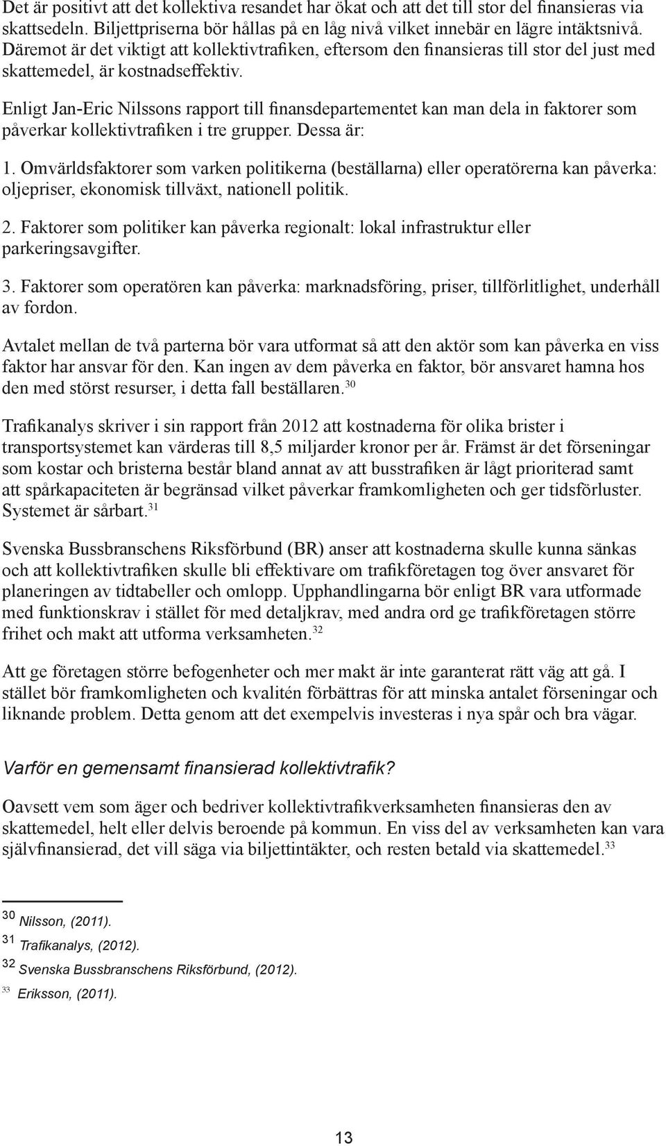 Enligt Jan-Eric Nilssons rapport till finansdepartementet kan man dela in faktorer som påverkar kollektivtrafiken i tre grupper. Dessa är: 1.