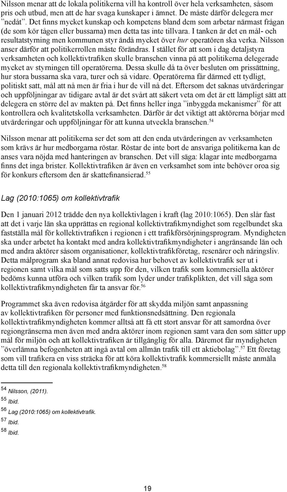 I tanken är det en mål- och resultatstyrning men kommunen styr ändå mycket över hur operatören ska verka. Nilsson anser därför att politikerrollen måste förändras.