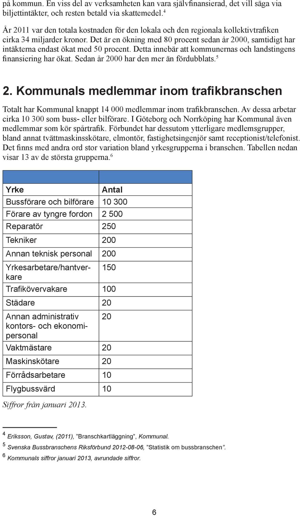 Det är en ökning med 80 procent sedan år 2000, samtidigt har intäkterna endast ökat med 50 procent. Detta innebär att kommunernas och landstingens finansiering har ökat.