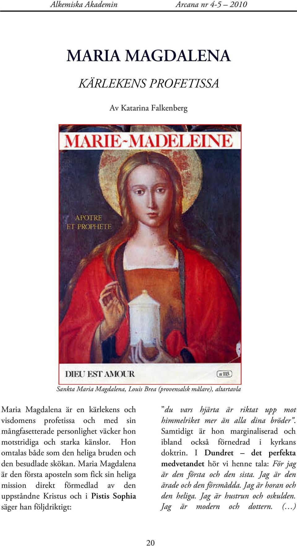 Maria Magdalena är den första aposteln som fick sin heliga mission direkt förmedlad av den uppståndne Kristus och i Pistis Sophia säger han följdriktigt: du vars hjärta är riktat upp mot himmelriket
