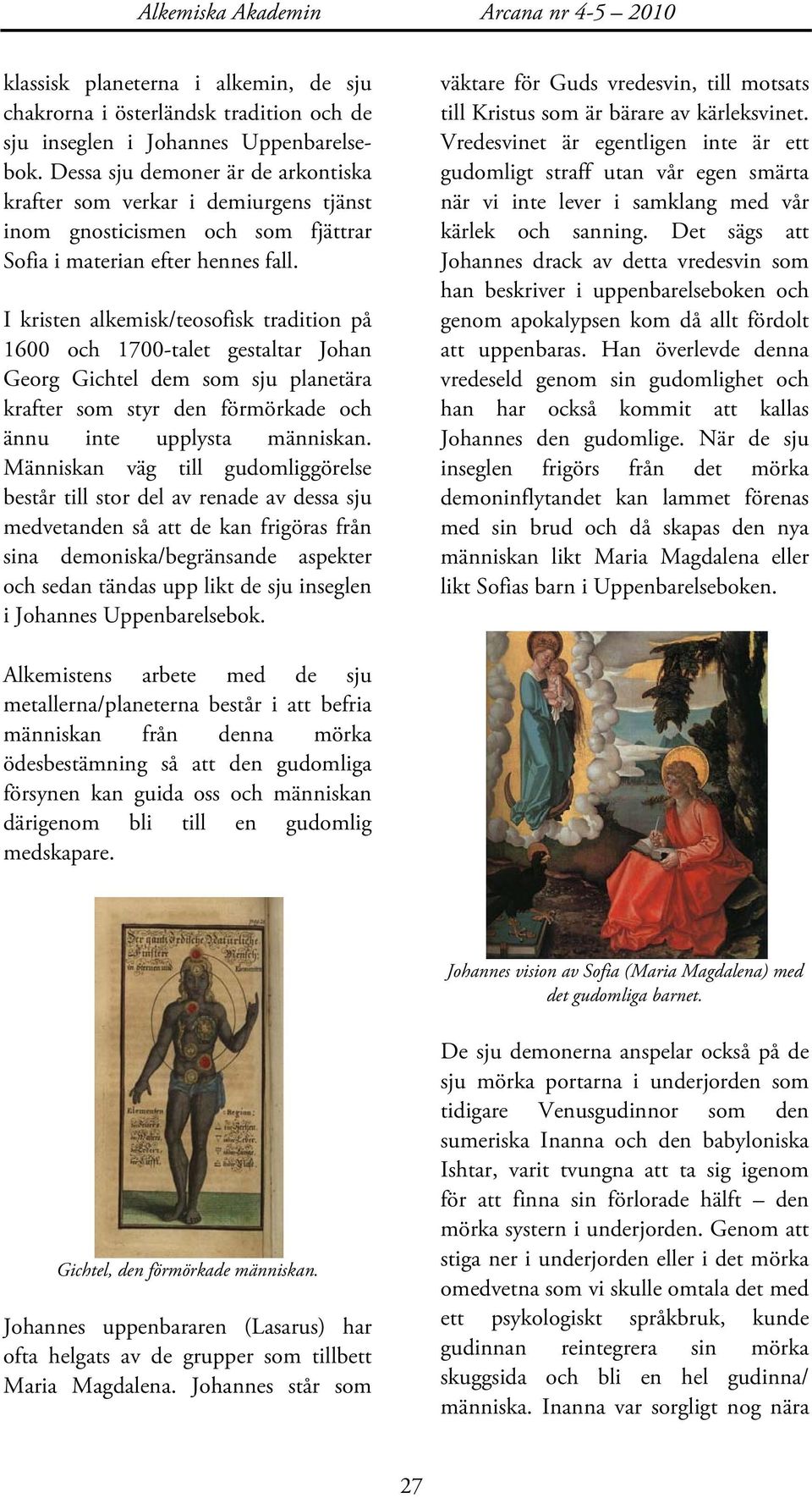 I kristen alkemisk/teosofisk tradition på 1600 och 1700-talet gestaltar Johan Georg Gichtel dem som sju planetära krafter som styr den förmörkade och ännu inte upplysta människan.