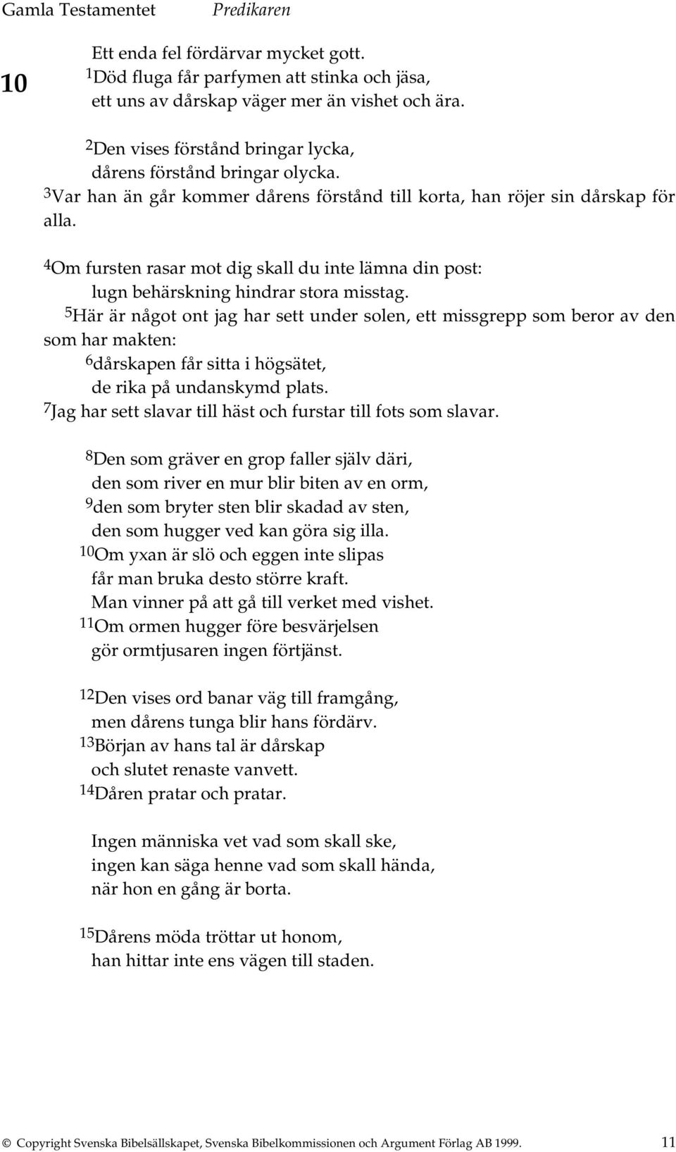 5 Här är något ont jag har sett under solen, ett missgrepp som beror av den som har makten: 6 dårskapen får sitta i högsätet, de rika på undanskymd plats.