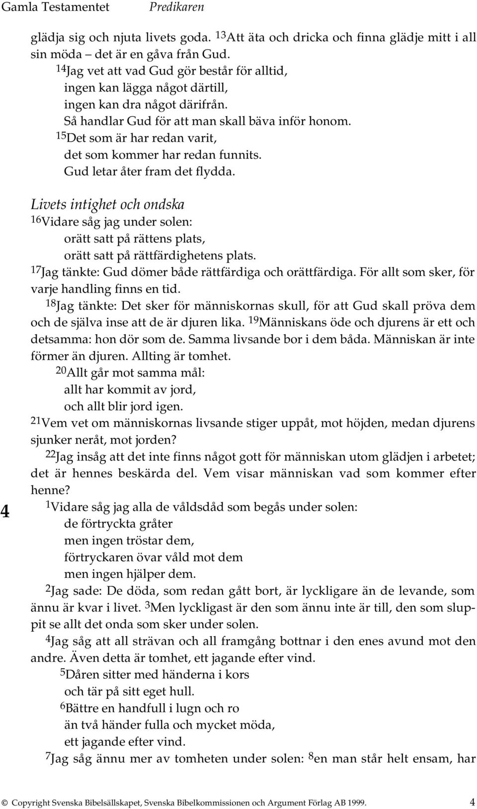 15 Det som är har redan varit, det som kommer har redan funnits. Gud letar åter fram det flydda.