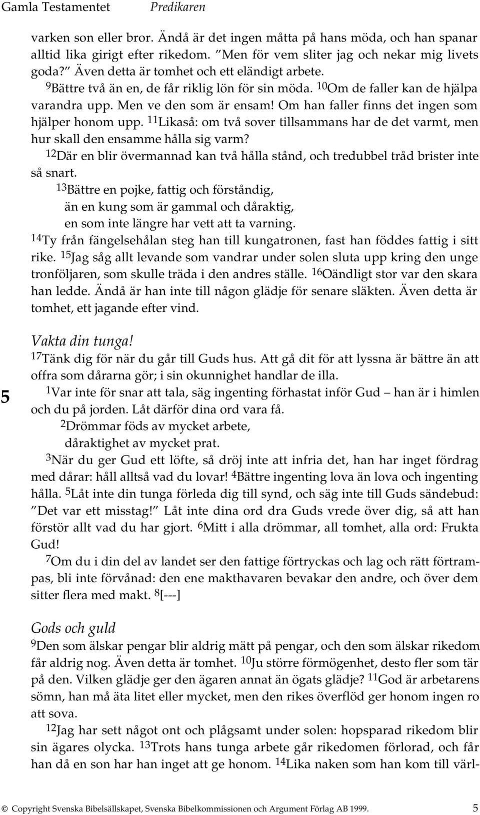 Om han faller finns det ingen som hjälper honom upp. 11 Likaså: om två sover tillsammans har de det varmt, men hur skall den ensamme hålla sig varm?