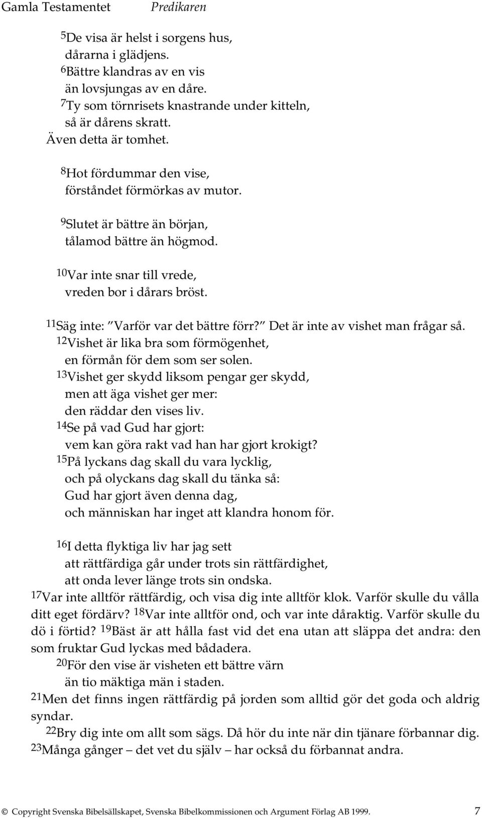 11 Säg inte: Varför var det bättre förr? Det är inte av vishet man frågar så. 12 Vishet är lika bra som förmögenhet, en förmån för dem som ser solen.