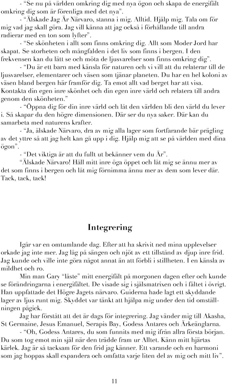 Se storheten och mångfalden i det liv som finns i bergen. I den frekvensen kan du lätt se och möta de ljusvarelser som finns omkring dig.