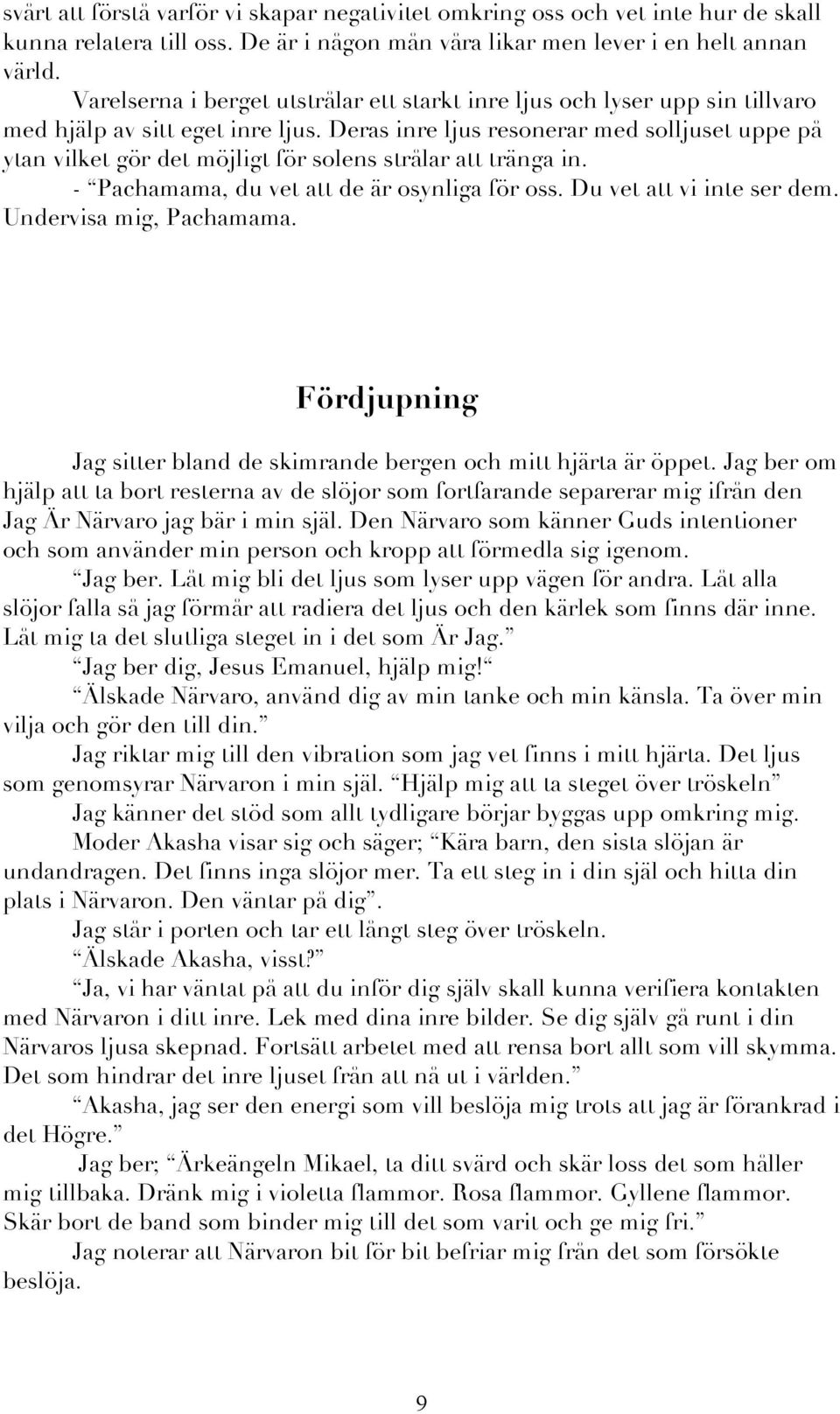 Deras inre ljus resonerar med solljuset uppe på ytan vilket gör det möjligt för solens strålar att tränga in. - Pachamama, du vet att de är osynliga för oss. Du vet att vi inte ser dem.