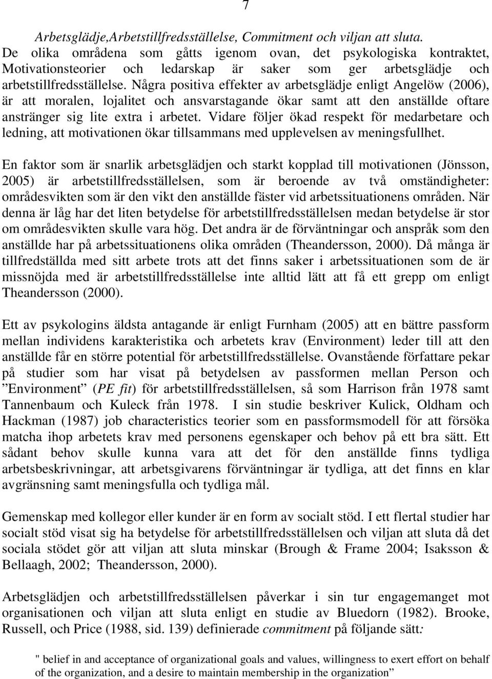 Några positiva effekter av arbetsglädje enligt Angelöw (2006), är att moralen, lojalitet och ansvarstagande ökar samt att den anställde oftare anstränger sig lite extra i arbetet.