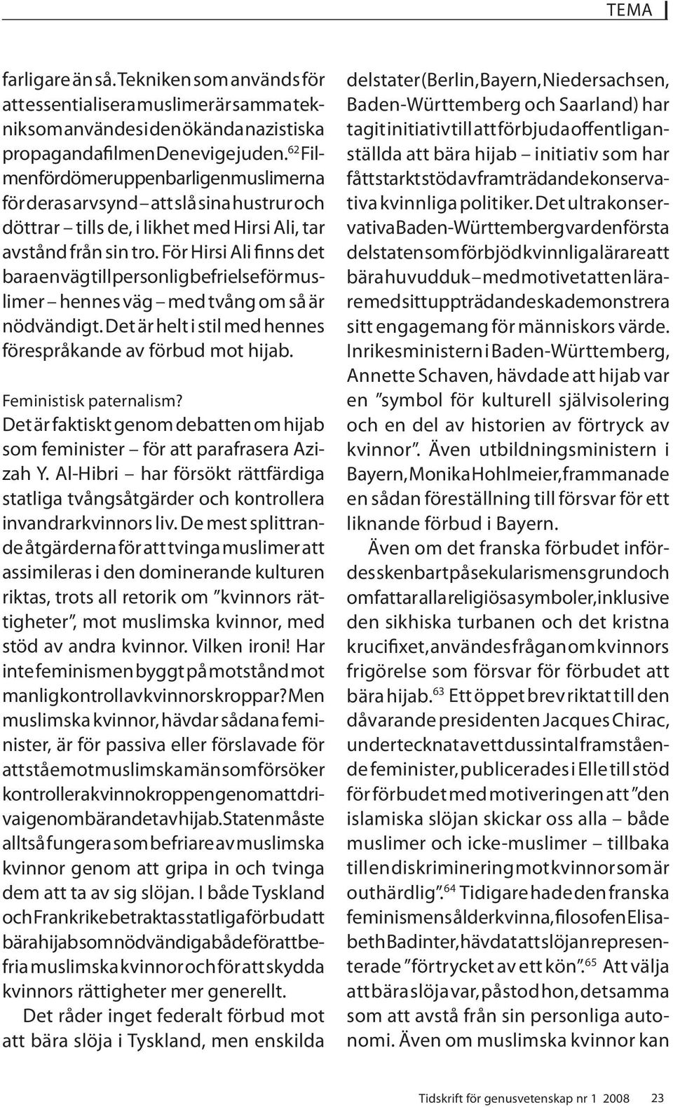 För Hirsi Ali finns det bara en väg till personlig befrielse för muslimer hennes väg med tvång om så är nödvändigt. Det är helt i stil med hennes förespråkande av förbud mot hijab.