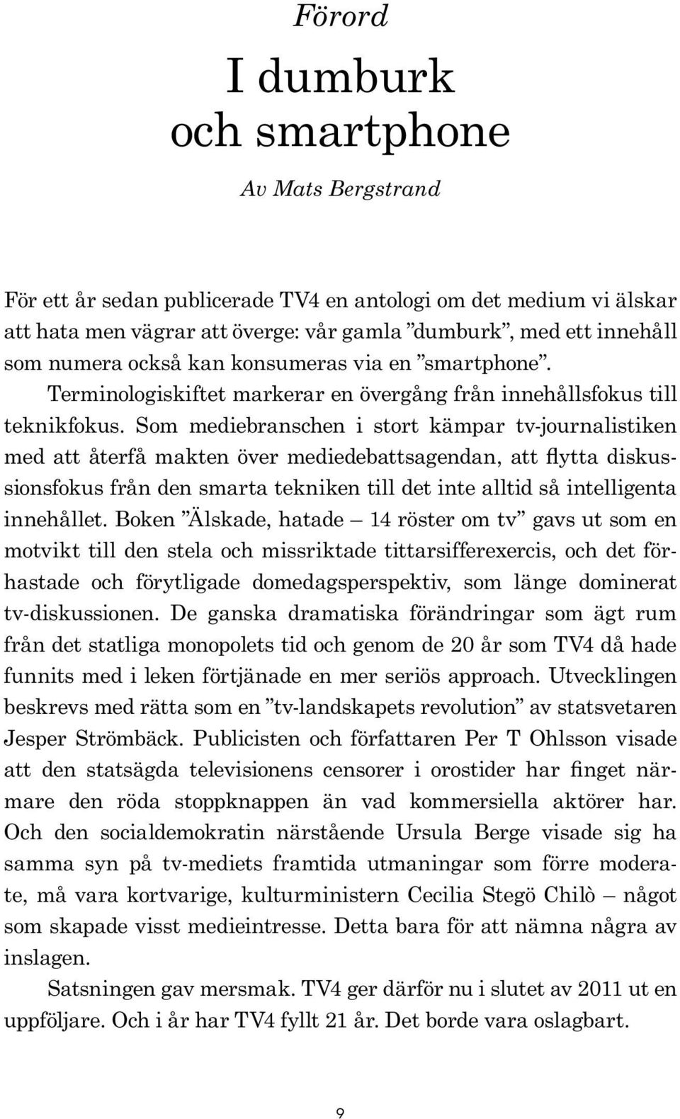 Som mediebranschen i stort kämpar tv-journalistiken med att återfå makten över mediedebattsagendan, att flytta diskussionsfokus från den smarta tekniken till det inte alltid så intelligenta