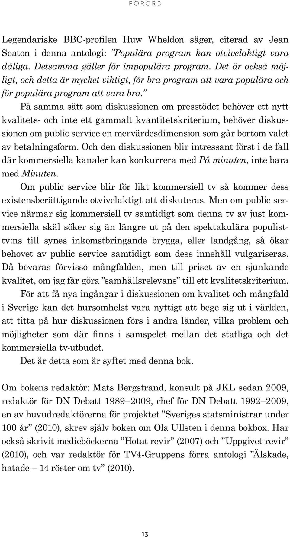 På samma sätt som diskussionen om presstödet behöver ett nytt kvalitets- och inte ett gammalt kvantitetskriterium, behöver diskussionen om public service en mervärdesdimension som går bortom valet av