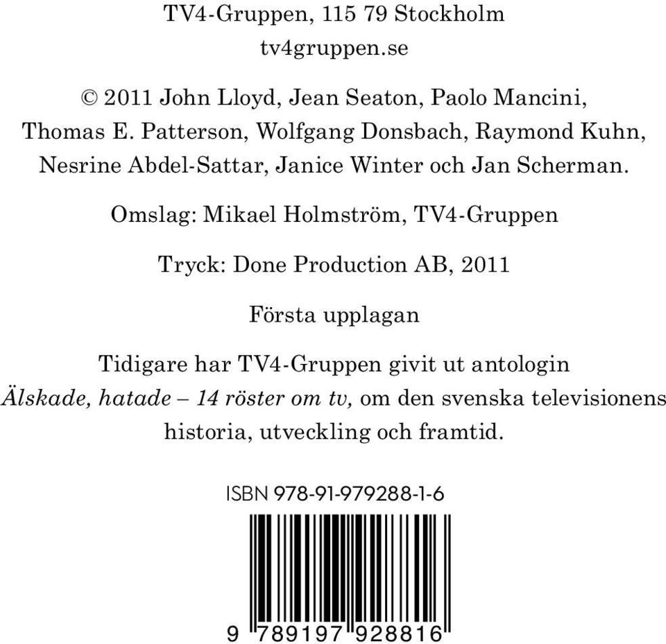 Omslag: Mikael Holmström, TV4-Gruppen Tryck: Done Production AB, 2011 Första upplagan Tidigare har TV4-Gruppen givit ut