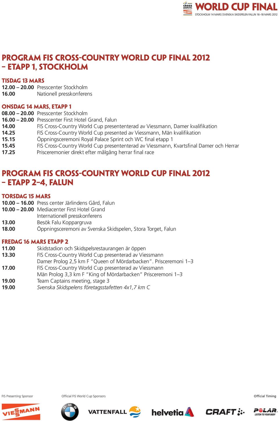 15 Öppningsceremoni Royal Palace Sprint och WC final etapp 1 15.45 FIS Cross-Country World Cup presententerad av Viessmann, Kvartsfinal Damer och Herrar 17.