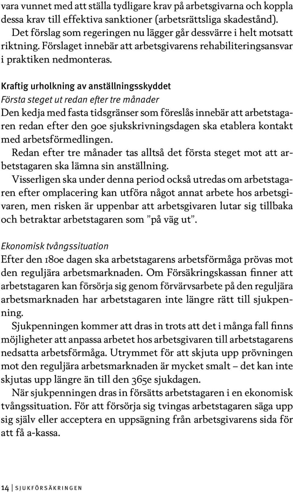 Kraftig urholkning av anställningsskyddet Första steget ut redan efter tre månader Den kedja med fasta tidsgränser som föreslås innebär att arbetstagaren redan efter den 90e sjukskrivningsdagen ska