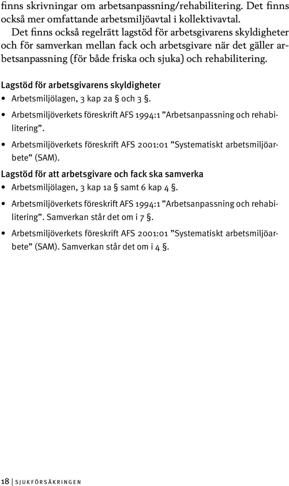 Lagstöd för arbetsgivarens skyldigheter Arbetsmiljölagen, 3 kap 2a och 3. Arbetsmiljöverkets föreskrift AFS 1994:1 Arbetsanpassning och rehabilitering.