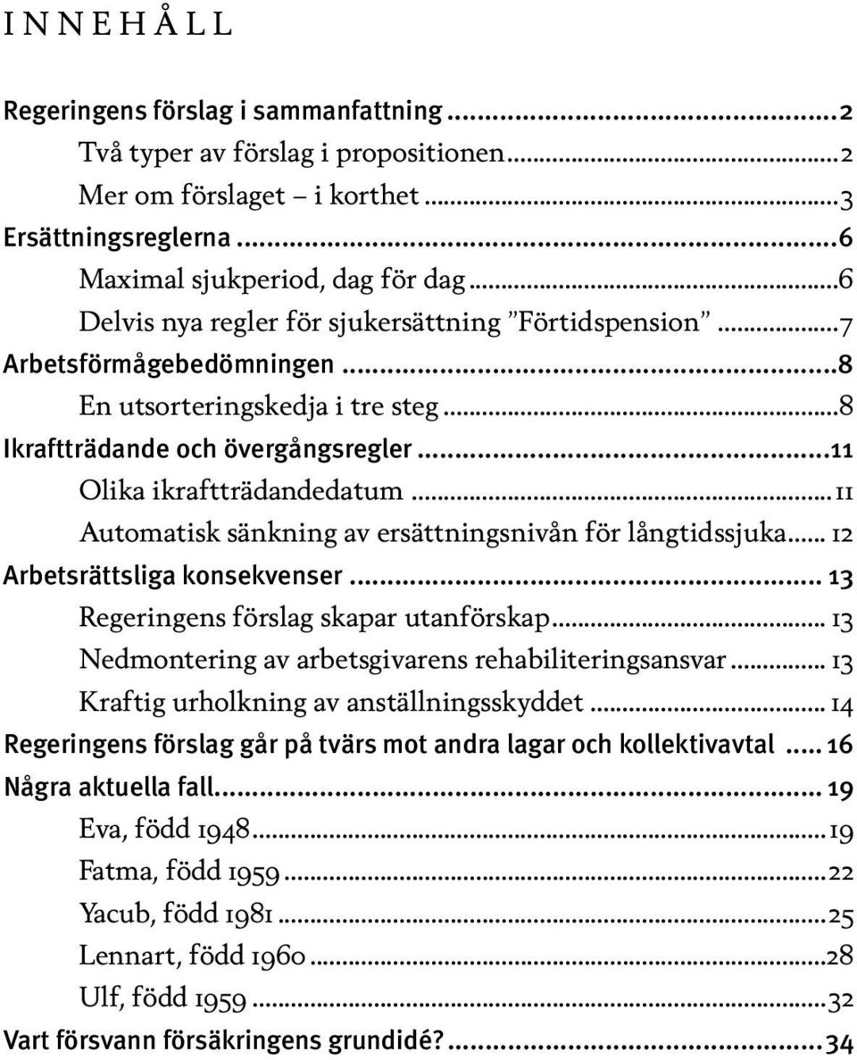 ..11 Automatisk sänkning av ersättningsnivån för långtidssjuka... 12 Arbetsrättsliga konsekvenser... 13 Regeringens förslag skapar utanförskap... 13 Nedmontering av arbetsgivarens rehabiliteringsansvar.