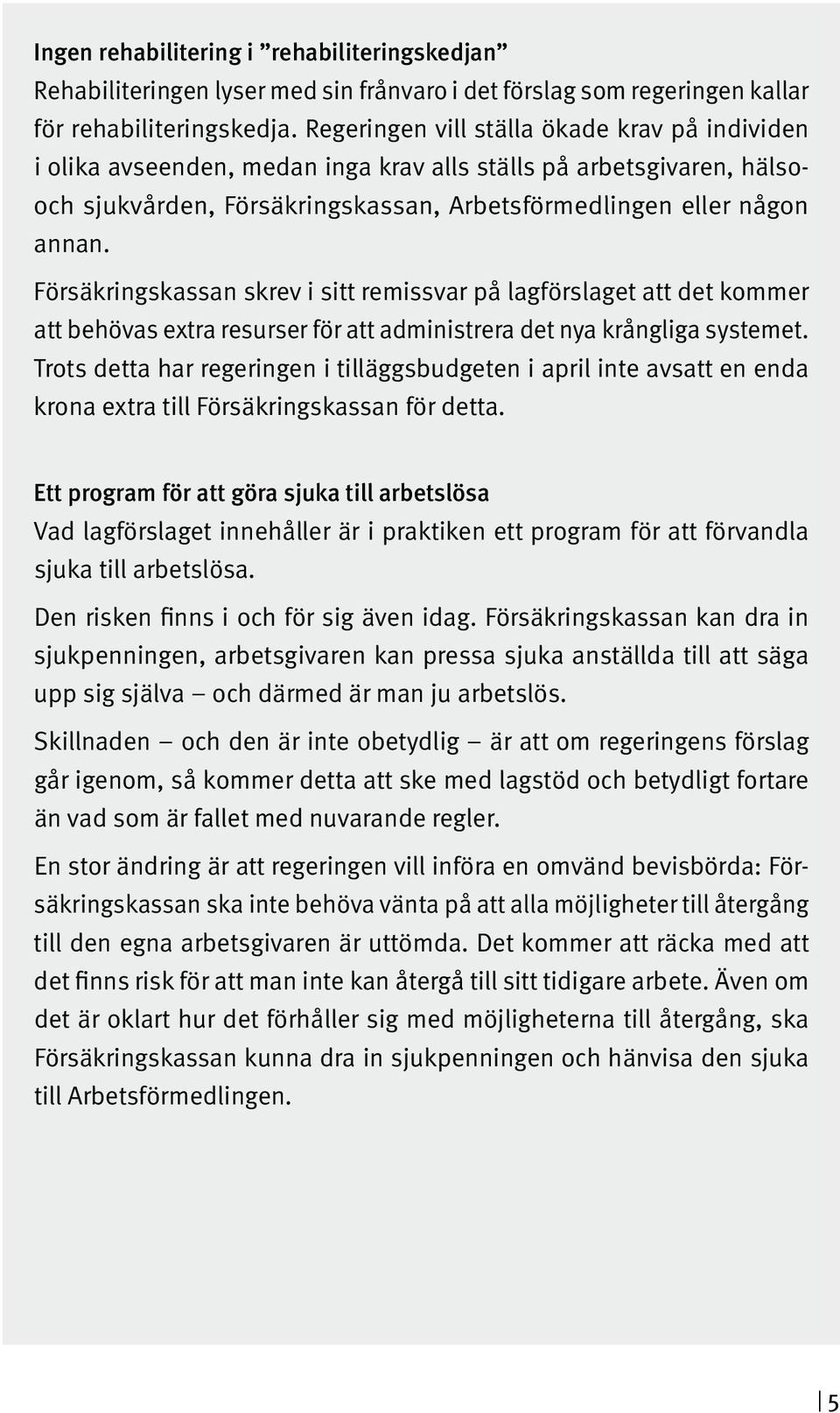 Försäkringskassan skrev i sitt remissvar på lagförslaget att det kommer att behövas extra resurser för att administrera det nya krångliga systemet.