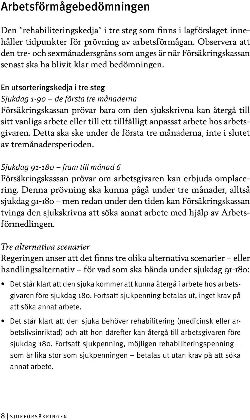 En utsorteringskedja i tre steg Sjukdag 1-90 de första tre månaderna Försäkringskassan prövar bara om den sjukskrivna kan återgå till sitt vanliga arbete eller till ett tillfälligt anpassat arbete