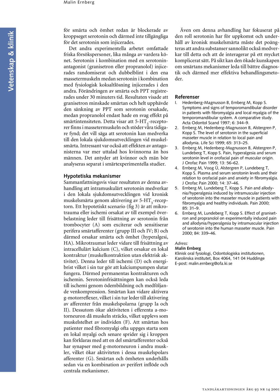 Serotonin i kombination med en serotoninantagonist (granisetron eller propranolol) injicerades randomiserat och dubbelblint i den ena massetermuskeln medan serotonin i kombination med fysiologisk