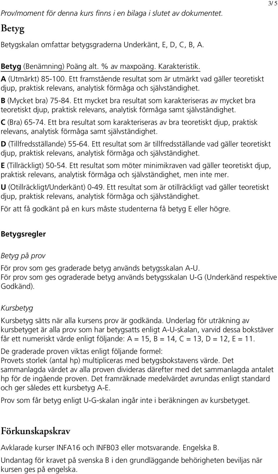 Ett mycket bra resultat som karakteriseras av mycket bra teoretiskt djup, praktisk relevans, analytisk förmåga samt självständighet. C (Bra) 65-74.