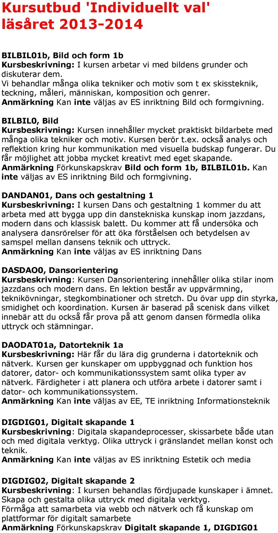 BILBIL0, Bild Kursbeskrivning: Kursen innehåller mycket praktiskt bildarbete med många olika tekniker och motiv. Kursen berör t.ex.