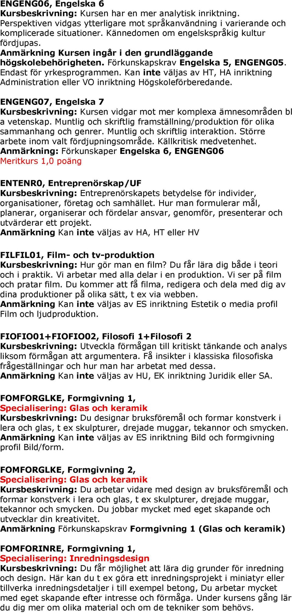 Kan inte väljas av HT, HA inriktning Administration eller VO inriktning Högskoleförberedande. ENGENG07, Engelska 7 Kursbeskrivning: Kursen vidgar mot mer komplexa ämnesområden bl a vetenskap.