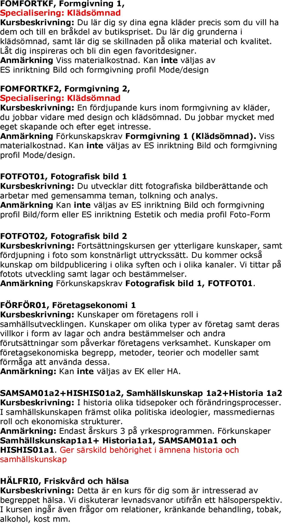 Kan inte väljas av ES inriktning Bild och formgivning profil Mode/design FOMFORTKF2, Formgivning 2, Specialisering: Klädsömnad Kursbeskrivning: En fördjupande kurs inom formgivning av kläder, du