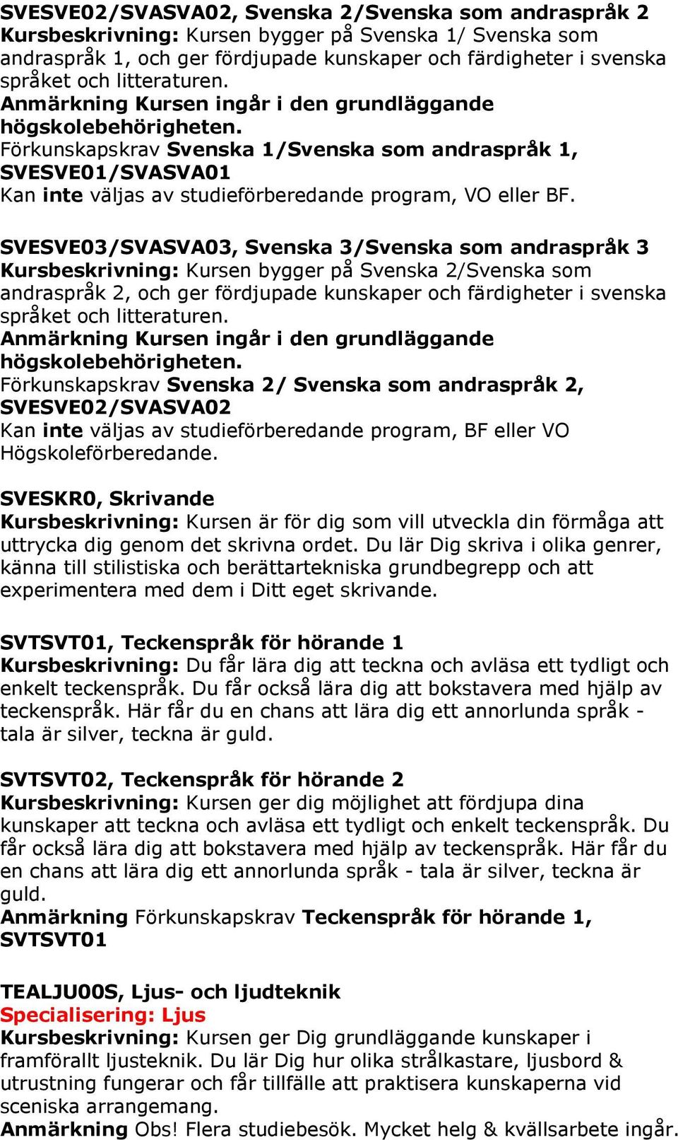Förkunskapskrav Svenska 1/Svenska som andraspråk 1, SVESVE01/SVASVA01 Kan inte väljas av studieförberedande program, VO eller BF.