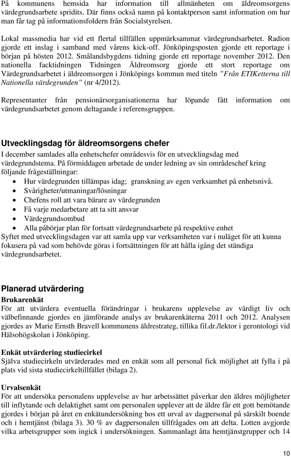 Radion gjorde ett inslag i samband med vårens kick-off. Jönköpingsposten gjorde ett reportage i början på hösten 2012. Smålandsbygdens tidning gjorde ett reportage november 2012.