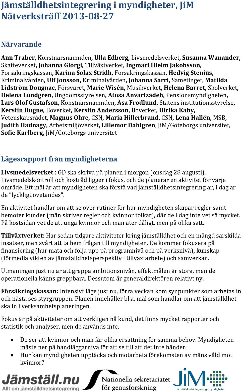 Lidström Dougnac, Försvaret, Marie Wisén, Musikverket, Helena Barret, Skolverket, Helena Lundgren, Ungdomsstyrelsen, Atosa Anvarizadeh, Pensionsmyndigheten, Lars Olof Gustafson, Konstnärsnämnden, Åsa