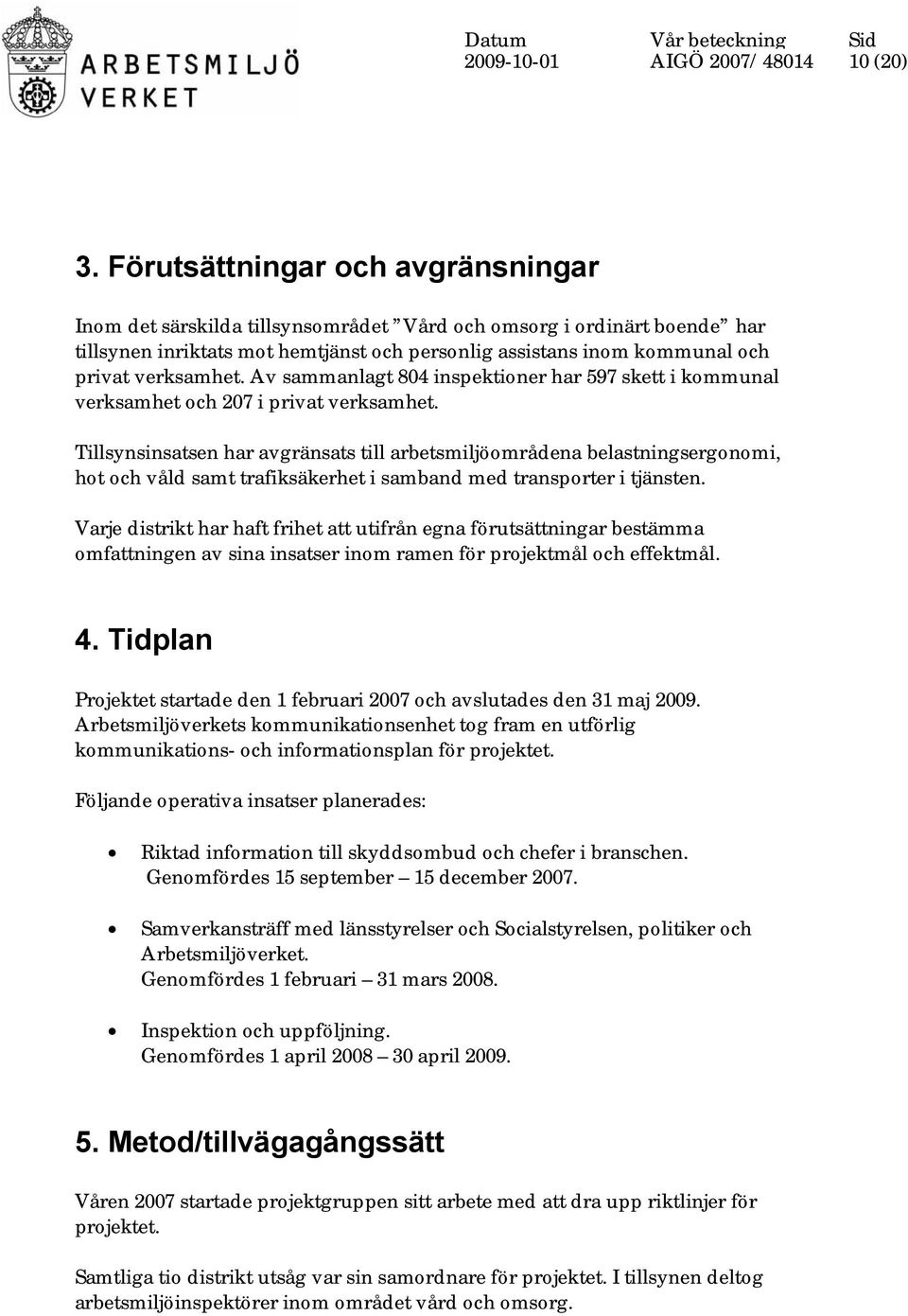 verksamhet. Av sammanlagt 804 inspektioner har 597 skett i kommunal verksamhet och 207 i privat verksamhet.