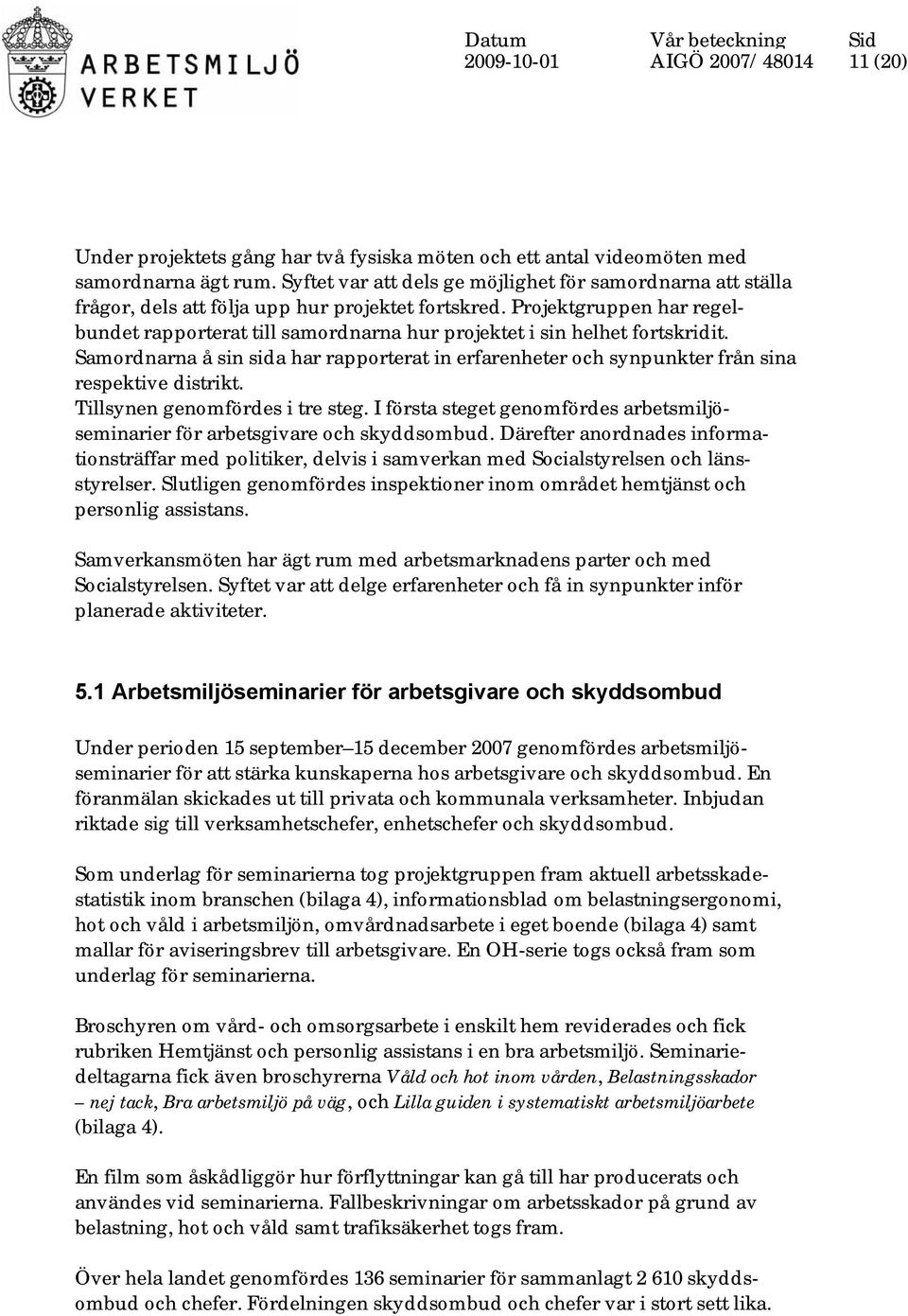 Projektgruppen har regelbundet rapporterat till samordnarna hur projektet i sin helhet fortskridit. Samordnarna å sin sida har rapporterat in erfarenheter och synpunkter från sina respektive distrikt.