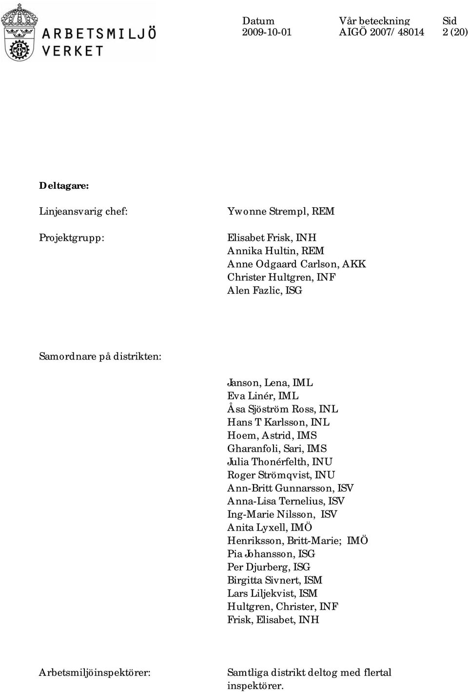 Gharanfoli, Sari, IMS Julia Thonérfelth, INU Roger Strömqvist, INU Ann-Britt Gunnarsson, ISV Anna-Lisa Ternelius, ISV Ing-Marie Nilsson, ISV Anita Lyxell, IMÖ Henriksson, Britt-Marie;