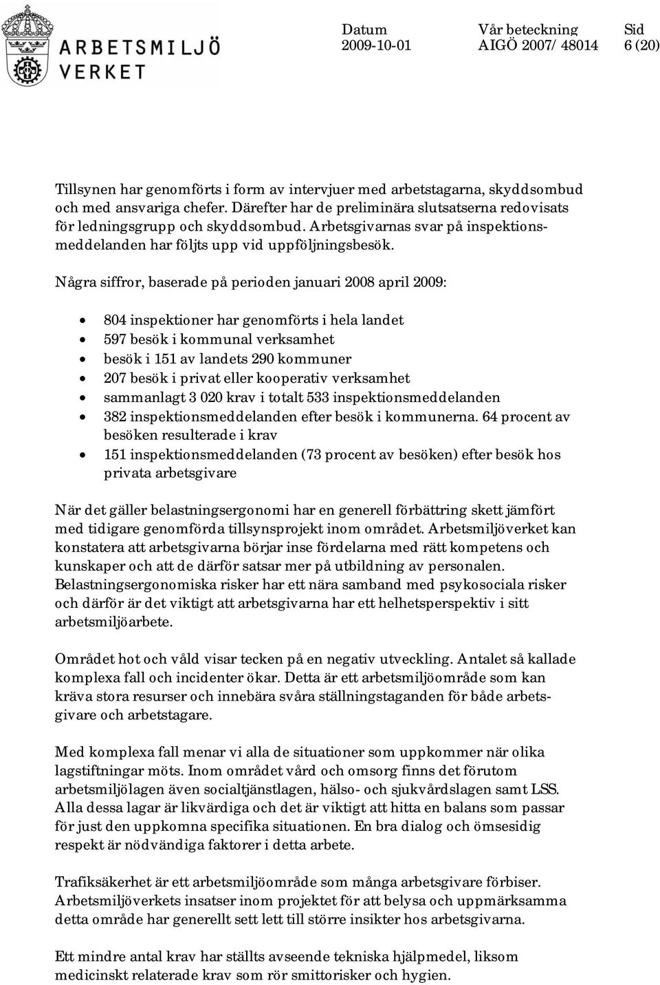 Några siffror, baserade på perioden januari 2008 april 2009: 804 inspektioner har genomförts i hela landet 597 besök i kommunal verksamhet besök i 151 av landets 290 kommuner 207 besök i privat eller