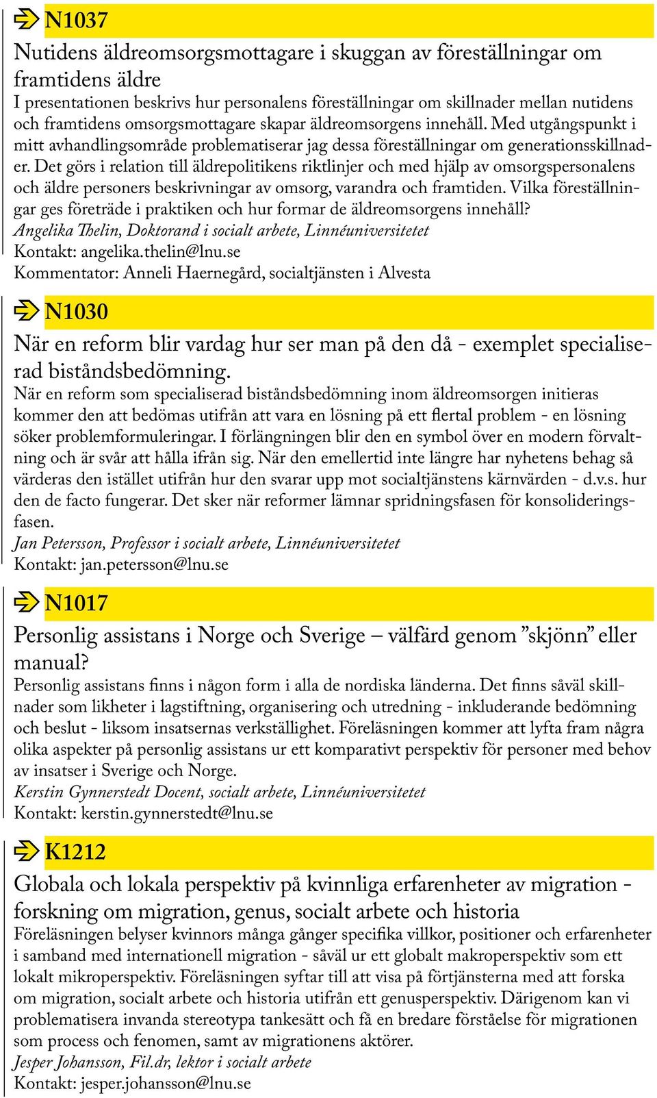 Det görs i relation till äldrepolitikens riktlinjer och med hjälp av omsorgspersonalens och äldre personers beskrivningar av omsorg, varandra och framtiden.