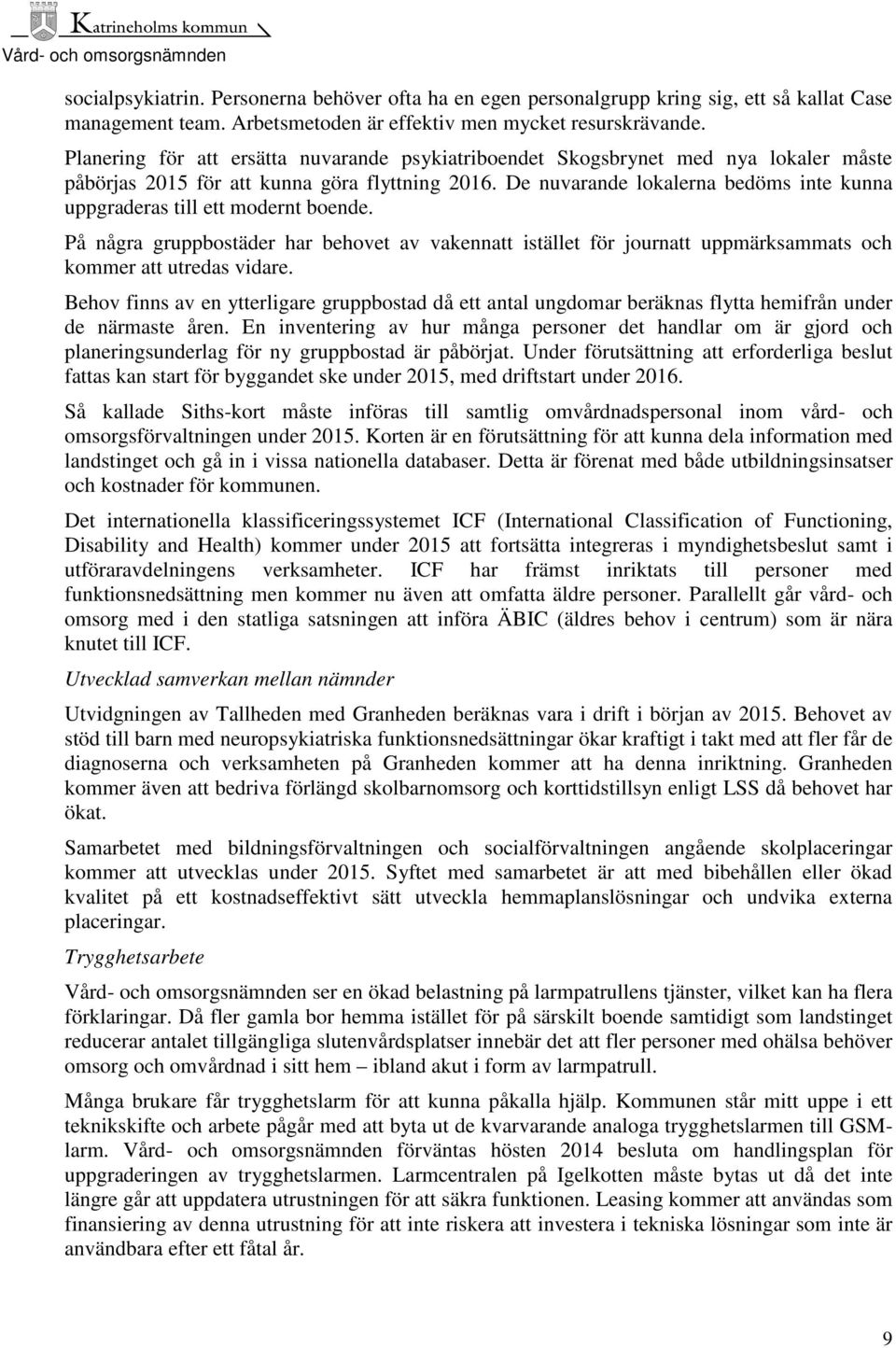 De nuvarande lokalerna bedöms inte kunna uppgraderas till ett modernt boende. På några gruppbostäder har behovet av vakennatt istället för journatt uppmärksammats och kommer att utredas vidare.